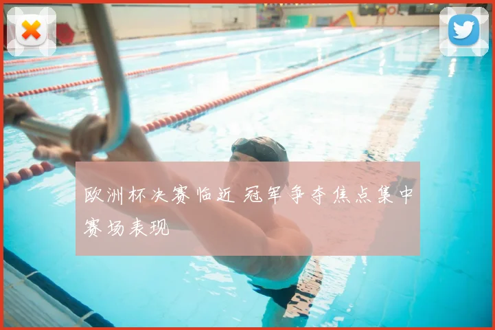 欧洲杯决赛临近 冠军争夺焦点集中赛场表现