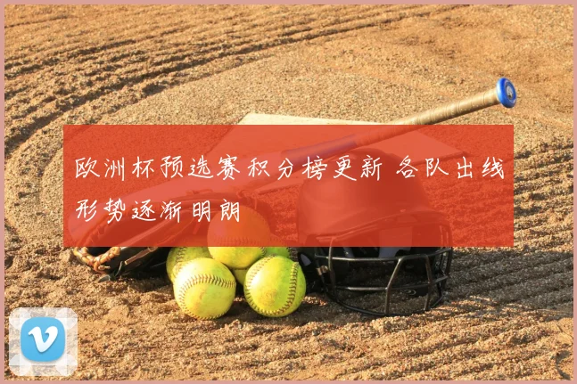 欧洲杯预选赛积分榜更新 各队出线形势逐渐明朗