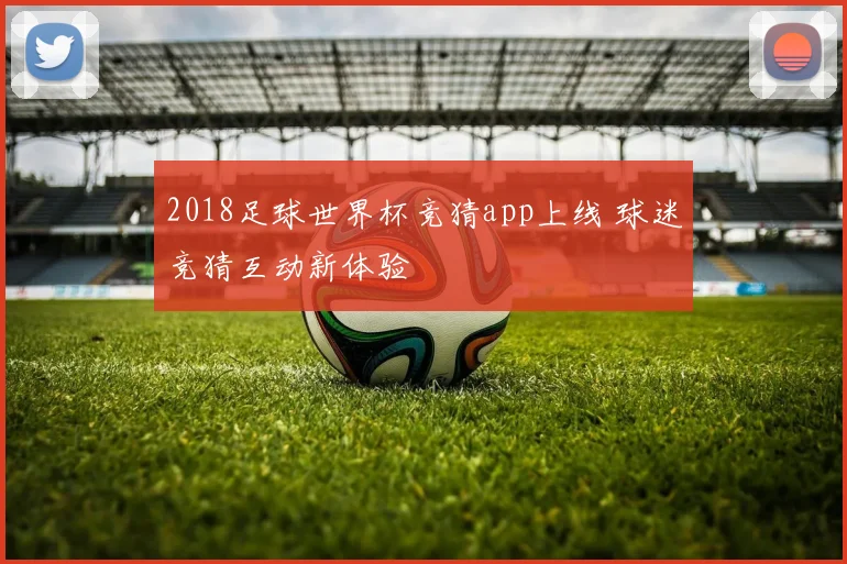 2018足球世界杯竞猜app上线 球迷竞猜互动新体验