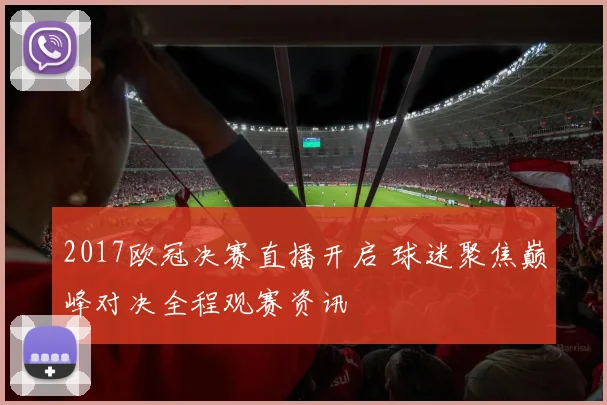 2017欧冠决赛直播开启 球迷聚焦巅峰对决全程观赛资讯