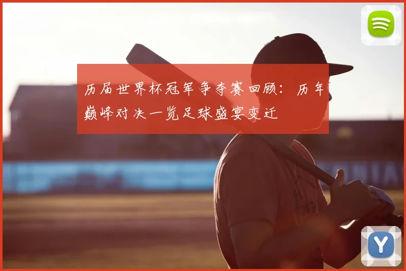 历届世界杯冠军争夺赛回顾：历年巅峰对决一览足球盛宴变迁