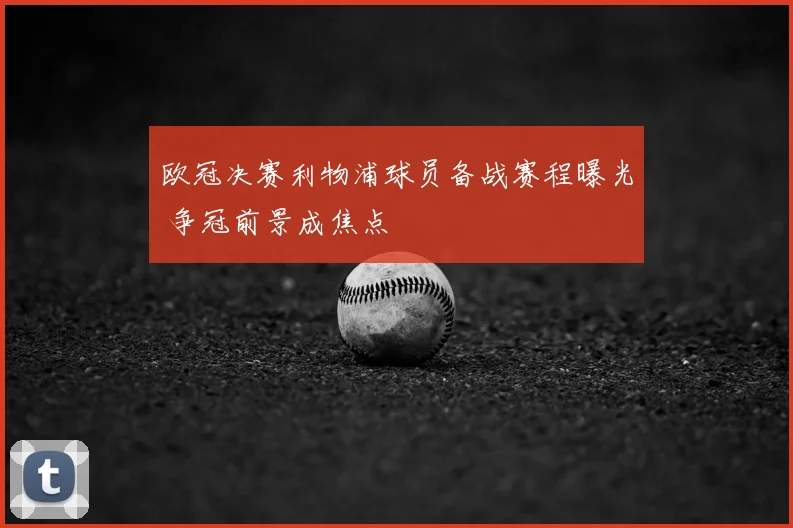欧冠决赛利物浦球员备战赛程曝光 争冠前景成焦点