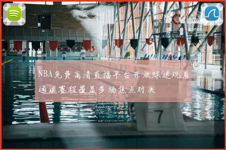 NBA免费高清直播平台开放球迷观看通道赛程覆盖多场焦点对决