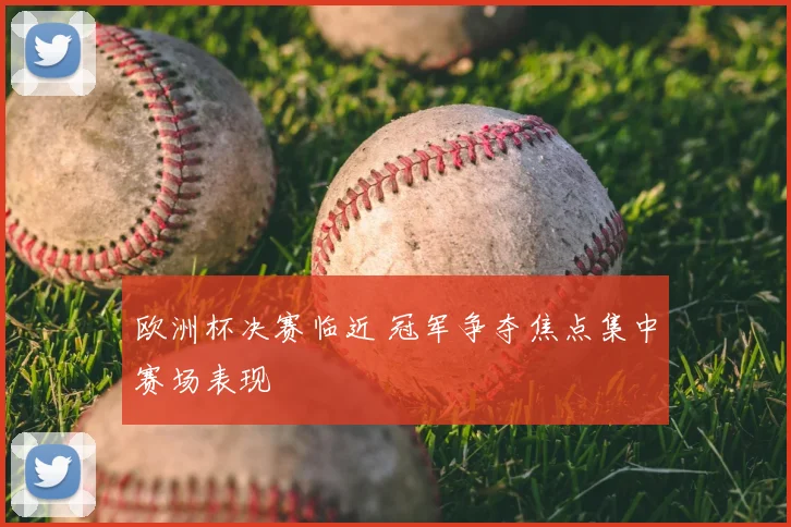 欧洲杯决赛临近 冠军争夺焦点集中赛场表现