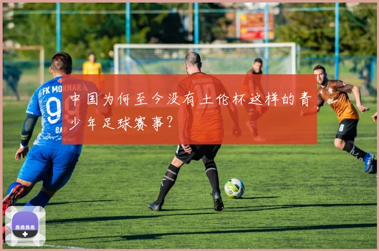 中国为何至今没有土伦杯这样的青少年足球赛事？