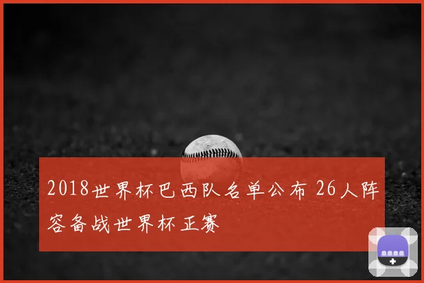 2018世界杯巴西队名单公布 26人阵容备战世界杯正赛
