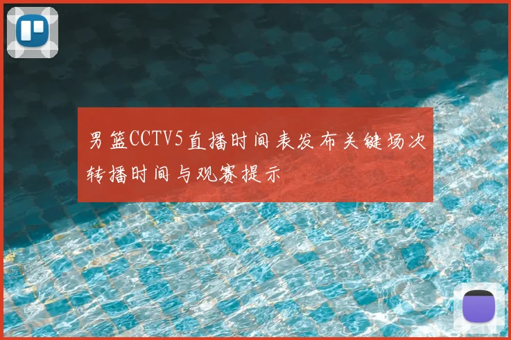 男篮CCTV5直播时间表发布关键场次转播时间与观赛提示