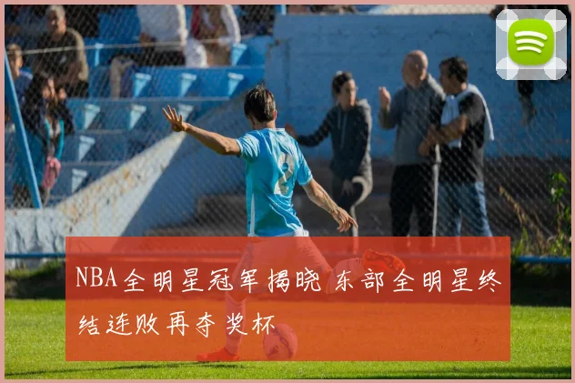 NBA全明星冠军揭晓 东部全明星终结连败再夺奖杯