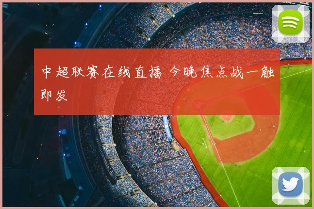 中超联赛在线直播 今晚焦点战一触即发