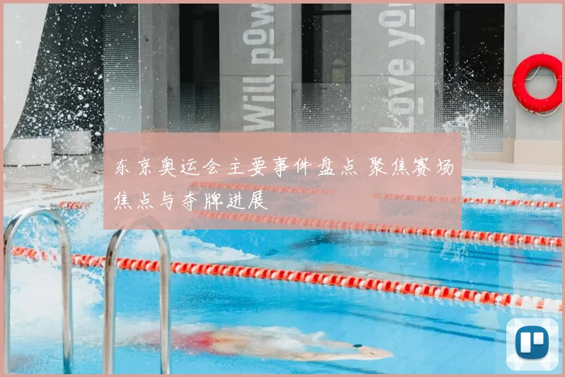 东京奥运会主要事件盘点 聚焦赛场焦点与夺牌进展