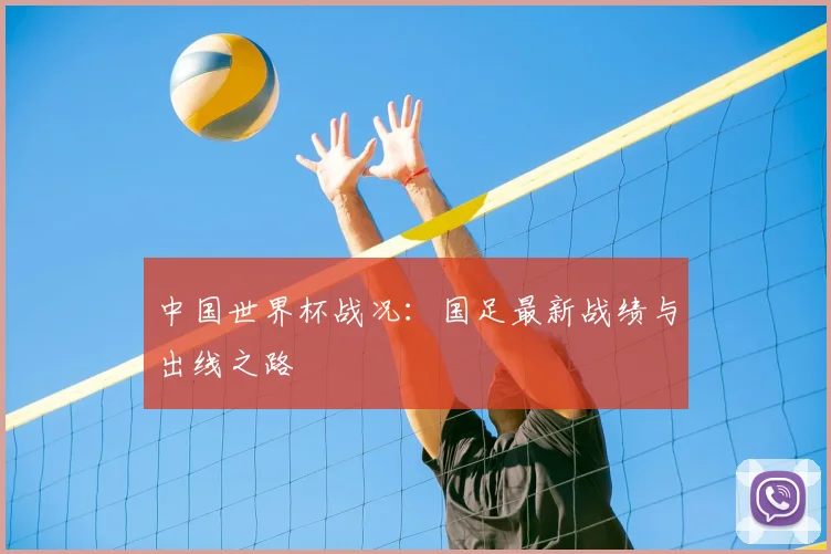 中国世界杯战况：国足最新战绩与出线之路
