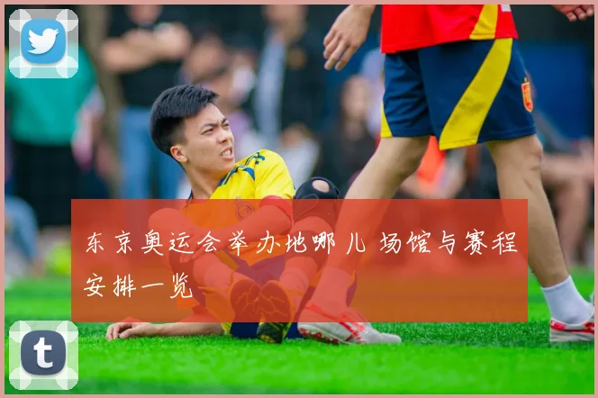 东京奥运会举办地哪儿 场馆与赛程安排一览