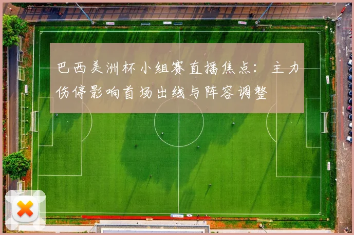 巴西美洲杯小组赛直播焦点：主力伤停影响首场出线与阵容调整