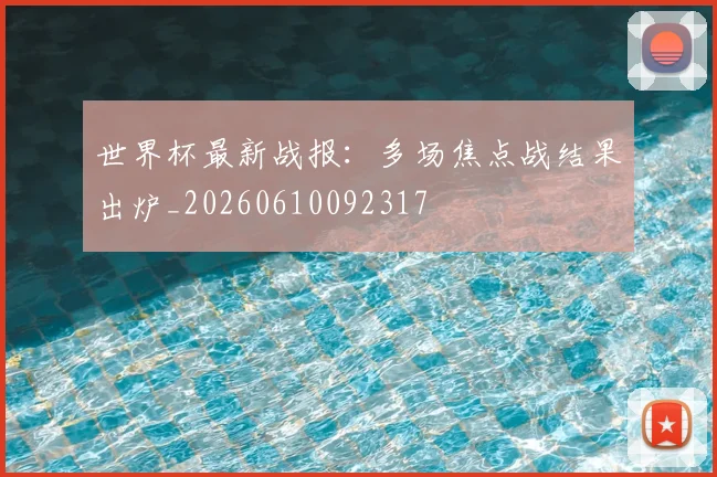 世界杯最新战报:多场焦点战结果出炉_20260610092317