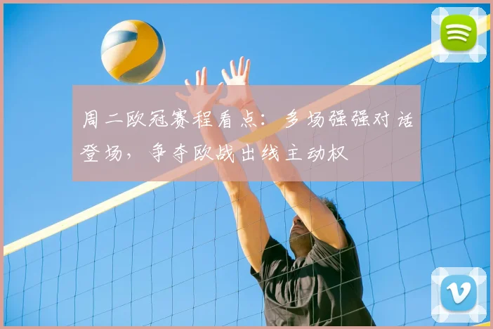 周二欧冠赛程看点:多场强强对话登场,争夺欧战出线主动权