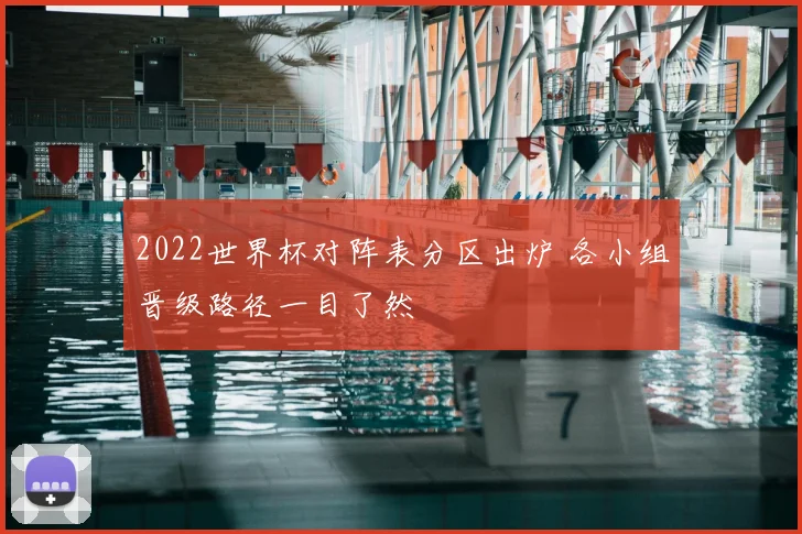 2022世界杯对阵表分区出炉 各小组晋级路径一目了然