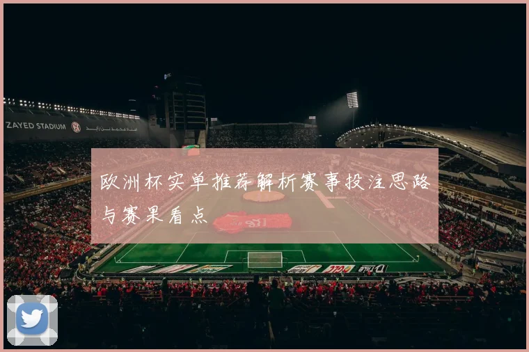 欧洲杯实单推荐解析赛事投注思路与赛果看点