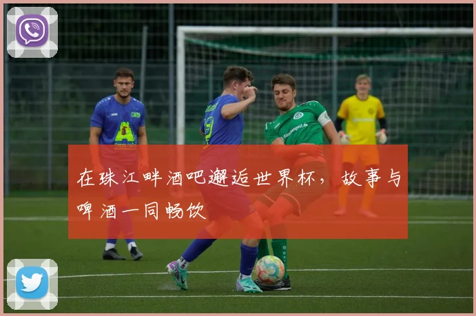 在珠江畔酒吧邂逅世界杯,故事与啤酒一同畅饮