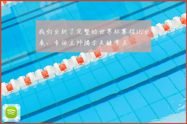 我们分析了完整的世界杯赛程比分表,专访主帅揭示关键节点