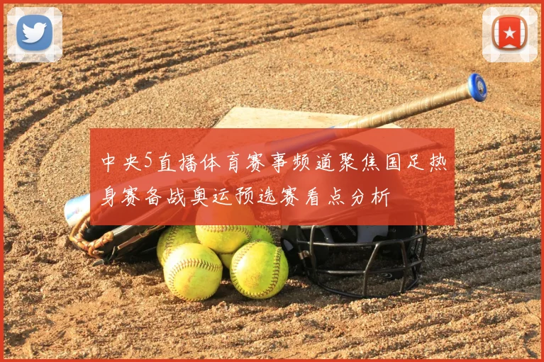 中央5直播体育赛事频道聚焦国足热身赛备战奥运预选赛看点分析