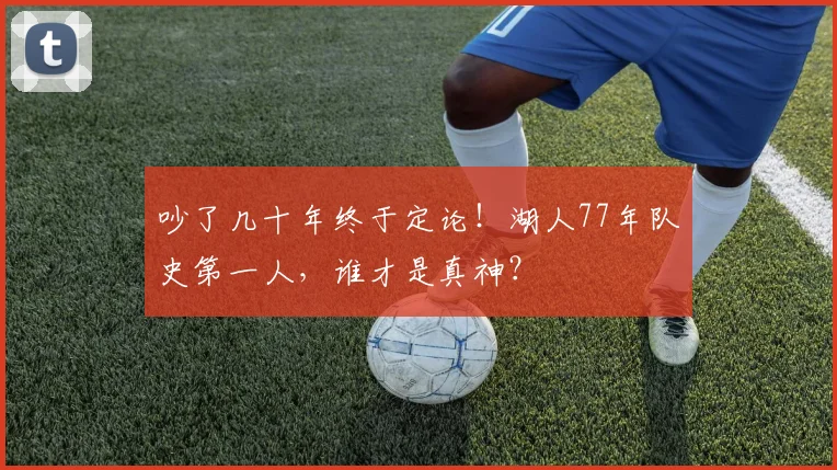 吵了几十年终于定论!湖人77年队史第一人,谁才是真神?