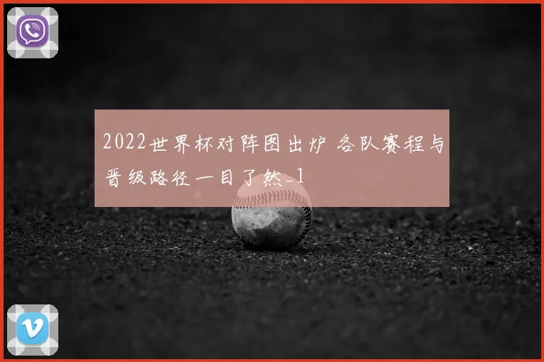 2022世界杯对阵图出炉 各队赛程与晋级路径一目了然_1