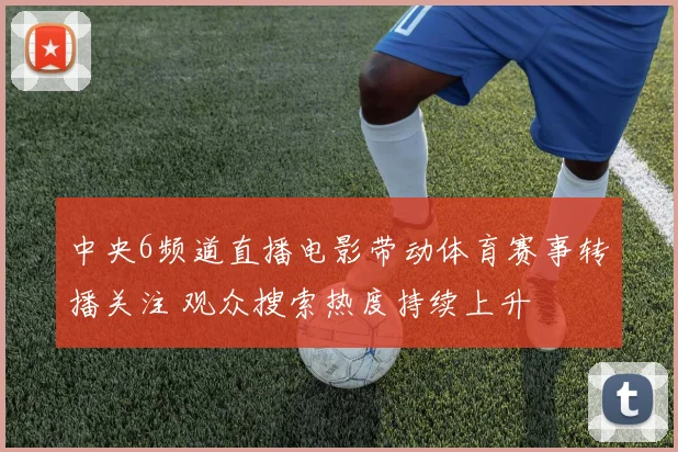 中央6频道直播电影带动体育赛事转播关注 观众搜索热度持续上升