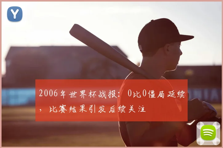 2006年世界杯战报:0比0僵局延续,比赛结果引发后续关注