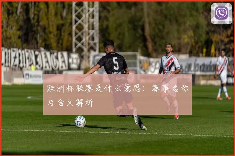 欧洲杯联赛是什么意思:赛事名称与含义解析