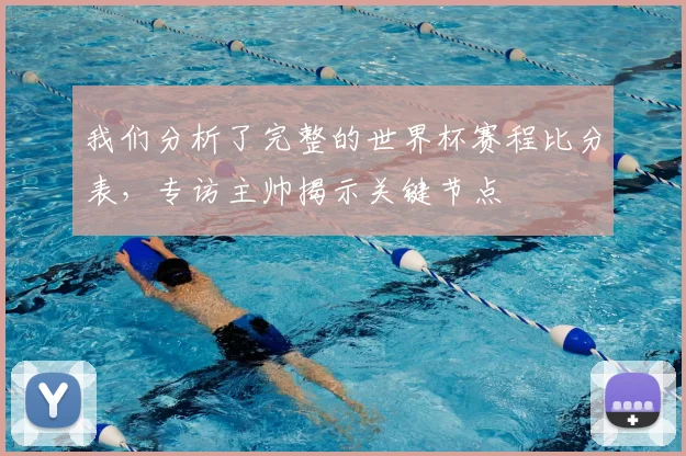 我们分析了完整的世界杯赛程比分表,专访主帅揭示关键节点