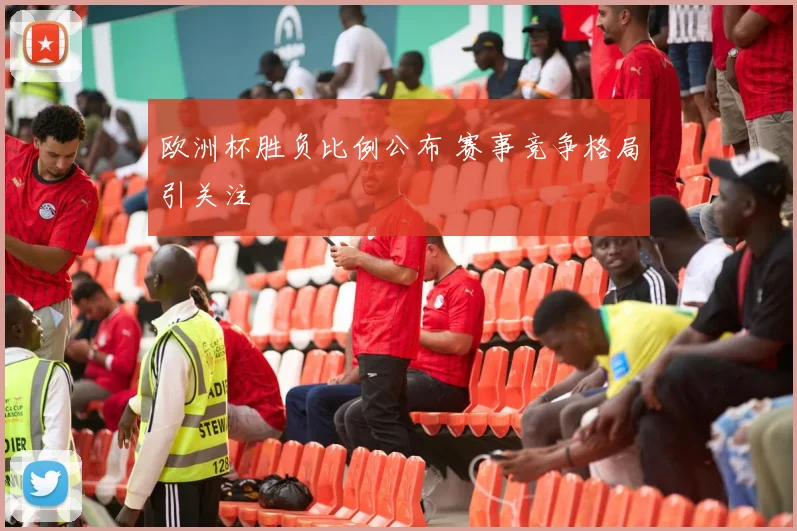 欧洲杯胜负比例公布 赛事竞争格局引关注