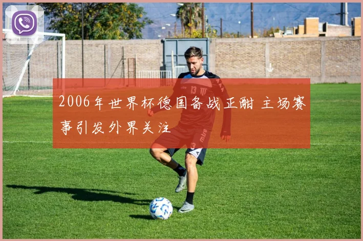 2006年世界杯德国备战正酣 主场赛事引发外界关注