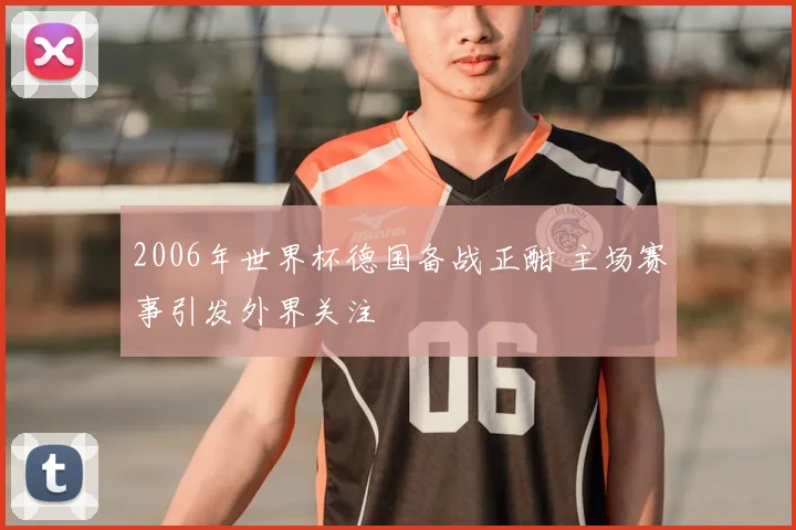 2006年世界杯德国备战正酣 主场赛事引发外界关注