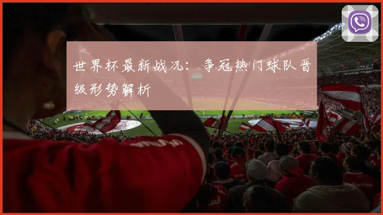 世界杯最新战况:争冠热门球队晋级形势解析