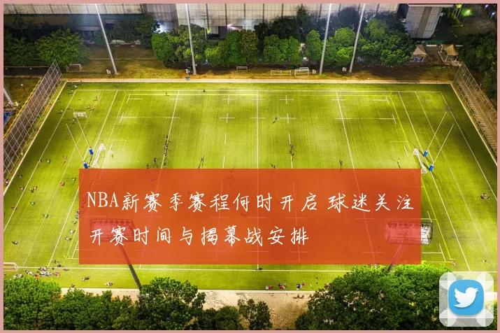 NBA新赛季赛程何时开启 球迷关注开赛时间与揭幕战安排