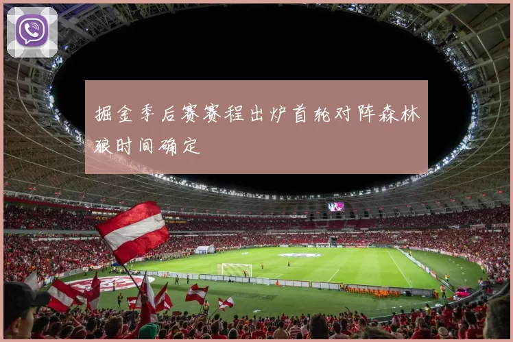 掘金季后赛赛程出炉首轮对阵森林狼时间确定