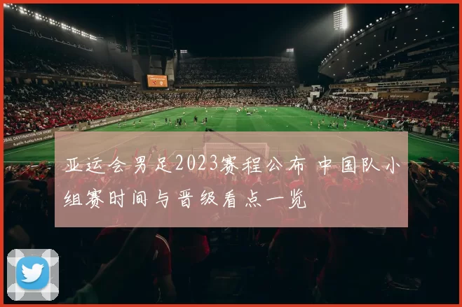 亚运会男足2023赛程公布 中国队小组赛时间与晋级看点一览