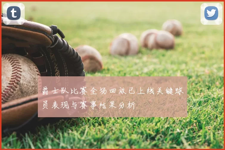 爵士队比赛全场回放已上线关键球员表现与赛事结果分析