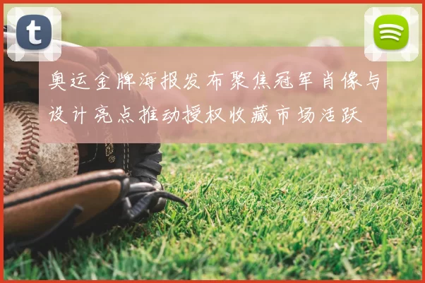 奥运金牌海报发布聚焦冠军肖像与设计亮点推动授权收藏市场活跃