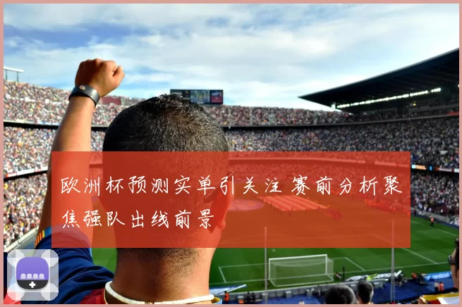 欧洲杯预测实单引关注 赛前分析聚焦强队出线前景