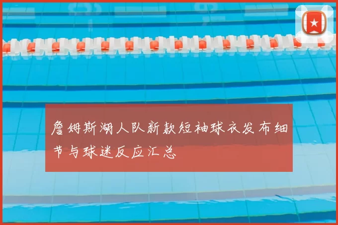 詹姆斯湖人队新款短袖球衣发布细节与球迷反应汇总