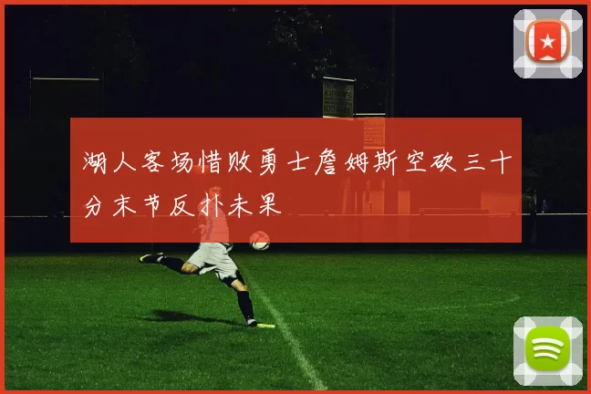 湖人客场惜败勇士詹姆斯空砍三十分末节反扑未果