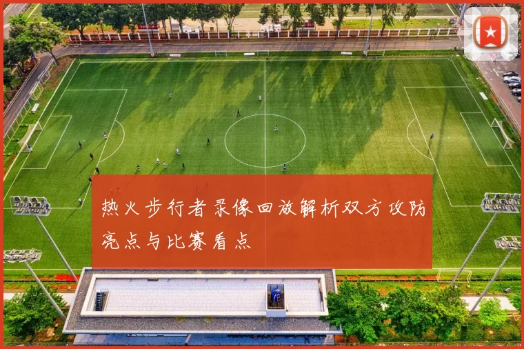 热火步行者录像回放解析双方攻防亮点与比赛看点