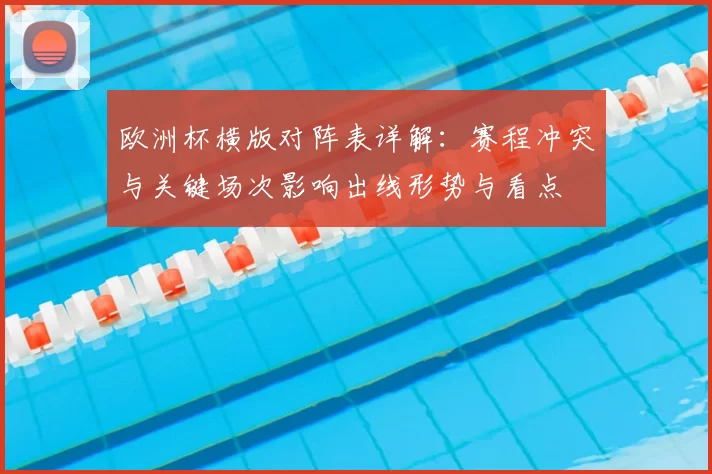 欧洲杯横版对阵表详解:赛程冲突与关键场次影响出线形势与看点