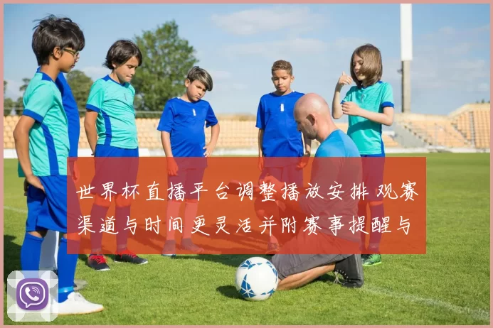 世界杯直播平台调整播放安排 观赛渠道与时间更灵活并附赛事提醒与看点