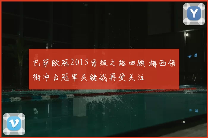 巴萨欧冠2015晋级之路回顾 梅西领衔冲击冠军关键战再受关注