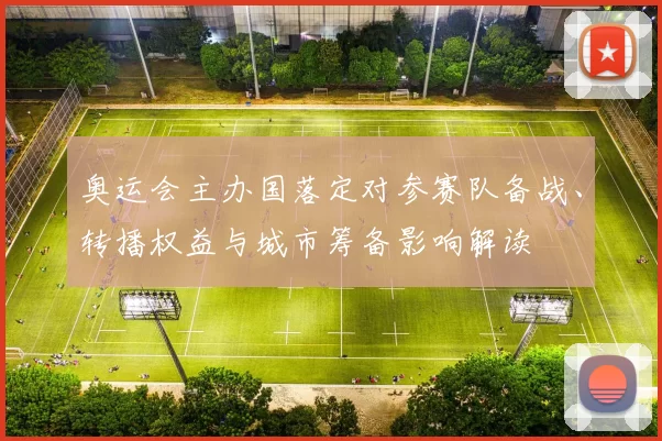 奥运会主办国落定对参赛队备战、转播权益与城市筹备影响解读