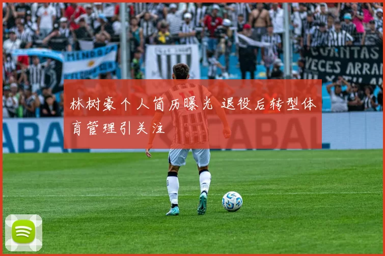 林树豪个人简历曝光 退役后转型体育管理引关注