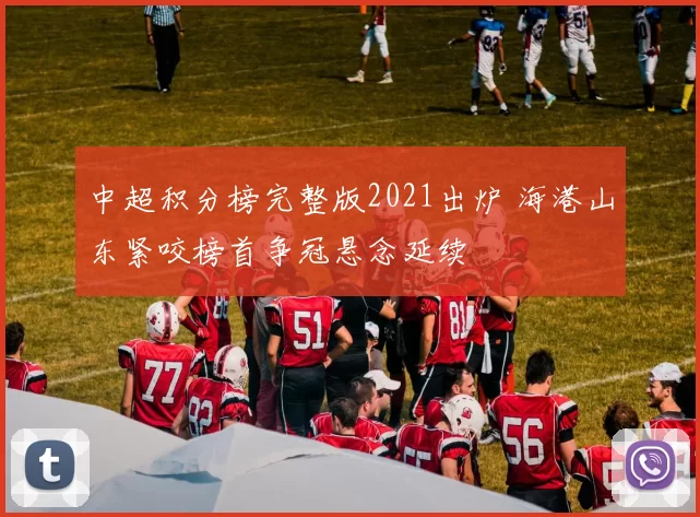 中超积分榜完整版2021出炉 海港山东紧咬榜首争冠悬念延续
