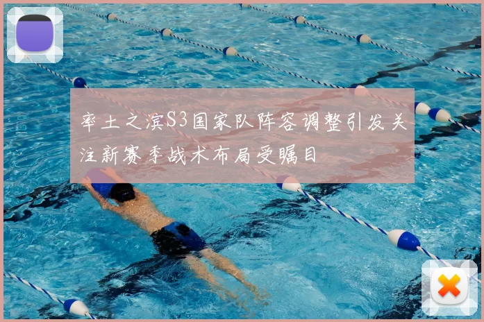 率土之滨S3国家队阵容调整引发关注新赛季战术布局受瞩目